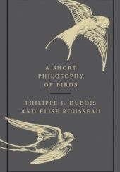 Okładka książki A Short Philosophy of Birds Philippe J. Dubois, Elise Rousseau