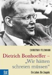 Okładka książki Dietrich Bonhoeffer - "Wir hätten schreien müssen": Ein Leben. Ein Zeugnis Christian Feldmann