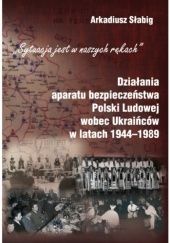 Okładka książki Działania aparatu bezpieczeństwa Polski Ludowej wobec Ukraińców w latach 1944-1989 Arkadiusz Słabig