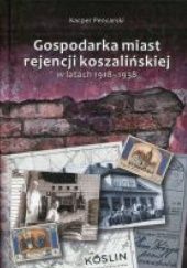 Okładka książki Gospodarka miast rejencji koszalińskiej w latach 1918-1938 Kacper Pencarski