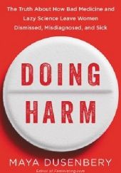 Okładka książki Doing Harm. The Truth About How Bad Medicine and Lazy Science Leave Women Dismissed, Misdiagnosed, and Sick Maya Dusenbery