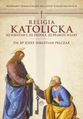 Okładka książki Religia katolicka: Jej podstawy, jej źródła i jej prawdy wiary Józef Sebastian Pelczar