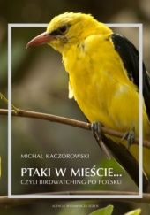 Okładka książki Ptaki w mieście... czyli birdwaching po polsku Michał Kaczorowski