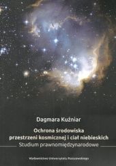 Okładka książki Ochrona środowiska przestrzeni kosmicznej i ciał niebieskich. Studium prawnomiędzynarodowe Dagmara Kuźniar
