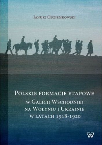Okładka książki Polskie formacje etapowe w Galicji Wschodniej, na Wołyniu i Ukrainie w latach 1918-1920 Janusz Odziemkowski