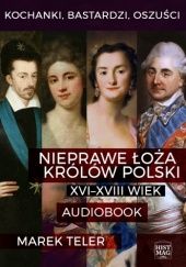Okładka książki Kochanki, bastardzi, oszuści. Nieprawe łoża królów Polski: XVI–XVIII wiek Marek Teler