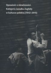 Opowieść o niewinności. Kategoria świadka Zagłady w kulturze polskiej (1941-2015)