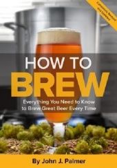 Okładka książki How to Brew: Everything You Need to Know to Brew Great Beer Every Time John Palmer