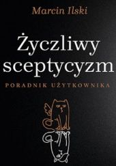 Okładka książki Życzliwy sceptycyzm. Poradnik użytkownika Marcin Ilski