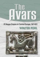 Okładka książki The Avars: A Steppe Empire in Central Europe, 567–822 Walter Pohl