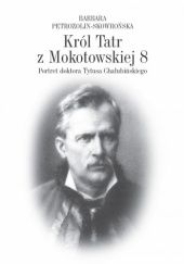 Okładka książki Król Tatr z Mokotowskiej 8. Portret doktora Tytusa Chałubińskiego Barbara Petrozolin-Skowrońska
