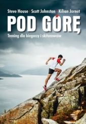 Okładka książki Pod górę. Trening dla biegaczy i skiturowców Steve House, Scott Johnston, Jornet Kilian