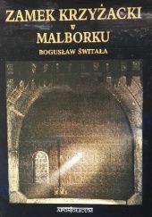 Okładka książki Zamek Krzyżacki w Malborku Bogusław Świtała