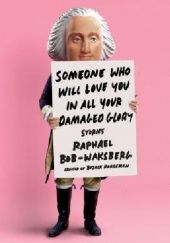Okładka książki Someone Who Will Love You in All Your Damaged Glory: Stories Raphael Bob-Waksberg