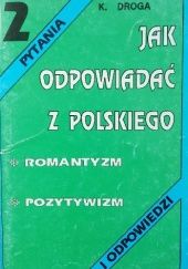 Okładka książki Jak odpowiadać z polskiego ? Romantyzm. Pozytywizm.aga Katarzyna Droga