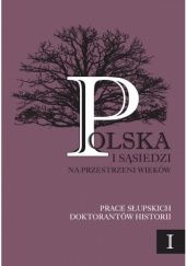 Okładka książki Polska i sąsiedzi na przestrzeni wieków. Prace słupskich doktorantów historii Wojciech Skóra, Agnieszka Teterycz-Puzio
