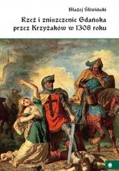 Okładka książki Rzeź i zniszczenie Gdańska przez Krzyżaków w 1308 roku: przyczyny, przebieg i skutki Błażej Śliwiński