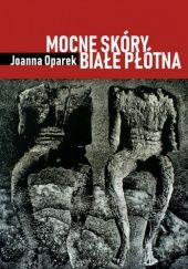 Okładka książki Mocne skóry, białe płótna Joanna Oparek