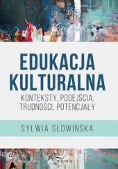 Okładka książki Edukacja kulturalna. Konteksty, podejścia, trudności, potencjały Sylwia Słowińska