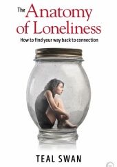 Okładka książki The Anatomy of Loneliness: How to Find Your Way Back to Connection Teal Swan