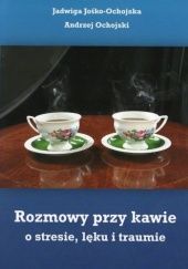 Okładka książki Rozmowy przy kawie o stresie, lęku i traumie Jadwiga Jośko - Ochojska, Andrzej Ochojski