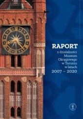 Okładka książki Raport z działalności Muzeum Okręgowego w Toruniu w latach 2007-2020 Hubert Smolarek