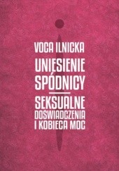 Okładka książki Uniesienie spódnicy. Seksualne doświadczenia i kobieca moc Voca Ilnicka