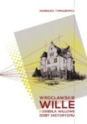 Okładka książki Wrocławskie wille i osiedla willowe doby historyzmu Agnieszka Tomaszewicz
