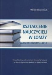 Okładka książki Kształcenie nauczycieli w Łomży. Zarys dziejów (1914-2014) Witold Wincenciak