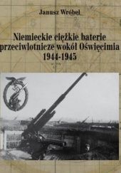 Niemieckie ciężkie baterie przeciwlotnicze wokół Oświęcimia 1944-1945