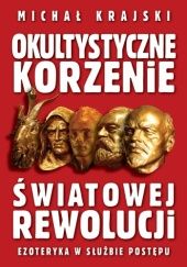 Okładka książki Okultystyczne korzenie światowej rewolucji. Ezoteryka w służbie postępu Michał Krajski