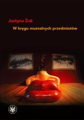 Okładka książki W kręgu muzealnych przedmiotów Justyna Żak