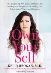 Okładka książki Own Your Self: The Surprising Path beyond Depression, Anxiety, and Fatigue to Reclaiming Your Authenticity, Vitality, and Freedom Kelly Brogan