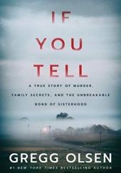Okładka książki If You Tell: A True Story of Murder, Family Secrets, and the Unbreakable Bond of Sisterhood Gregg Olsen