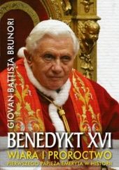 Okładka książki Benedykt XVI. Wiara i proroctwo pierwszego papieża emeryta w historii Giovan Battista Brunori