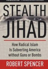 Okładka książki Stealth Jihad: How Radical Islam Is Subverting America without Guns or Bombs Robert Spencer