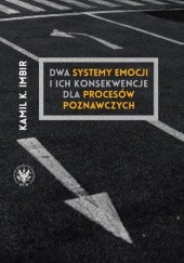 Okładka książki Dwa systemy emocji i ich konsekwencje dla procesów poznawczych Kamil K. Imbir