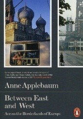 Okładka książki Between East And West: Across the Borderlands of Europe Anne Applebaum