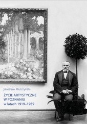 Okładka książki Życie artystyczne w Poznaniu w latach 1919-1939 Jarosław Mulczyński