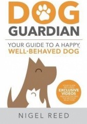Okładka książki The Dog Guardian: Your Guide to a Happy, Well-Behaved Dog Nigel Reed