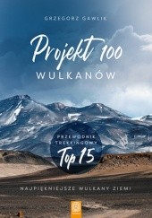 Okładka książki Projekt 100 wulkanów. Przewodnik trekkingowy TOP 15 Grzegorz Gawlik