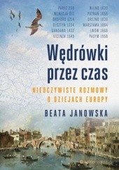 Okładka książki Wędrówki przez czas. Nieoczywiste rozmowy o dziejach Europy Beata Janowska