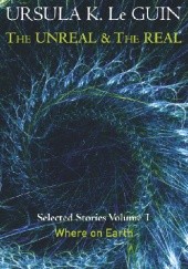 Okładka książki The Unreal and the Real. Selected Stories Volume 1: Where on Earth Ursula K. Le Guin
