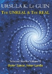 Okładka książki The Unreal and the Real. Selected Stories Volume 2: Outer Space &amp; Inner Lands Ursula K. Le Guin