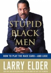 Okładka książki Stupid Black Men: How To Play The Race Card-And Lose Larry Elder