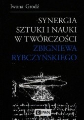 Okładka książki Synergia sztuki i nauki w twórczości Zbigniewa Rybczyńskiego Iwona Grodź