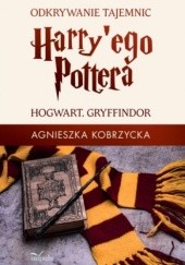 Okładka książki Odkrywanie tajemnic Harry'ego Pottera. Hogwart. Gryffindor Agnieszka Kobrzycka