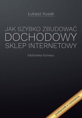 Okładka książki Jak szybko zbudować dochodowy sklep internetowy Łukasz Kusak