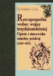 Okładka książki Rzeczpospolita wobec wojny trzydziestoletniej. Opinie i stanowiska szlachty (1618-1635) Radosław Lolo