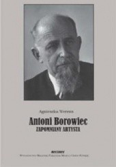Okładka książki Antoni Borowiec: Zapomniany artysta Agnieszka Werens